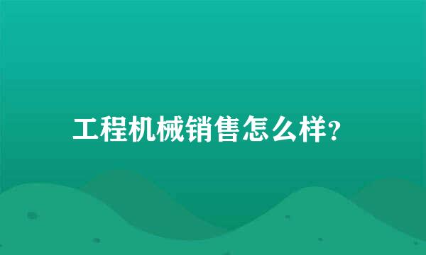 工程机械销售怎么样？