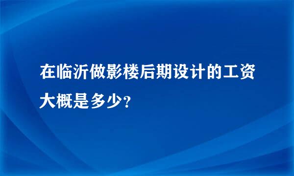 在临沂做影楼后期设计的工资大概是多少？