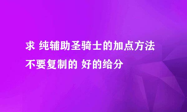 求 纯辅助圣骑士的加点方法 不要复制的 好的给分