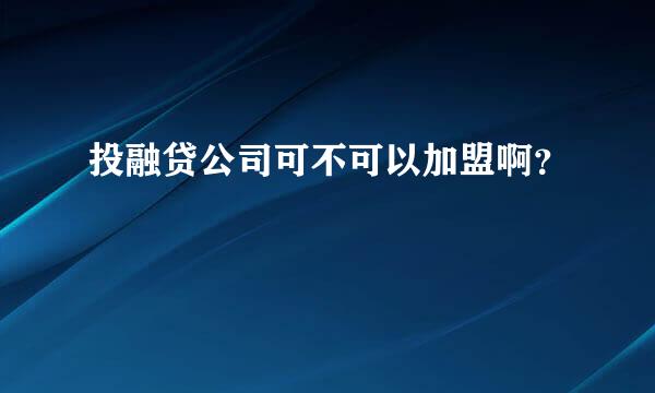 投融贷公司可不可以加盟啊？