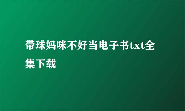 带球妈咪不好当电子书txt全集下载