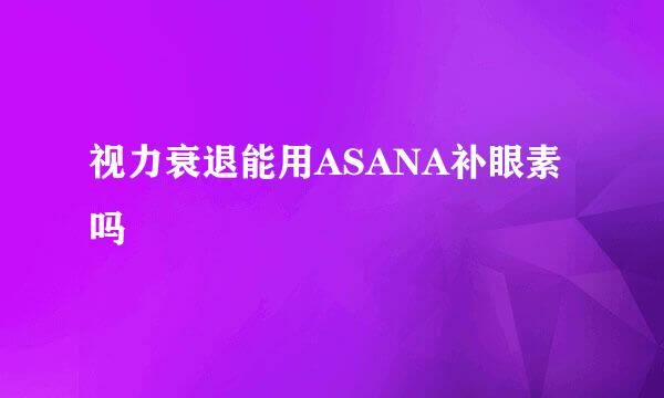 视力衰退能用ASANA补眼素吗