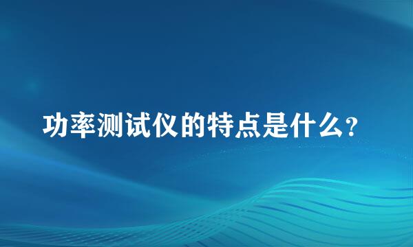 功率测试仪的特点是什么？