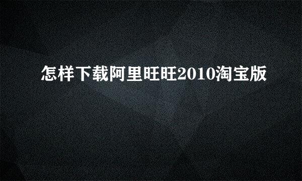 怎样下载阿里旺旺2010淘宝版