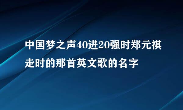 中国梦之声40进20强时郑元祺走时的那首英文歌的名字