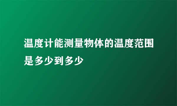 温度计能测量物体的温度范围是多少到多少