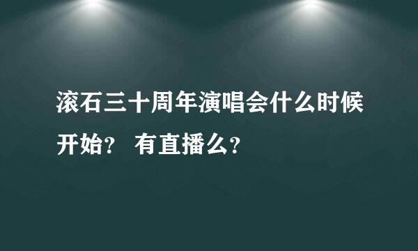 滚石三十周年演唱会什么时候开始？ 有直播么？