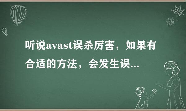 听说avast误杀厉害，如果有合适的方法，会发生误杀吗？求大神帮助