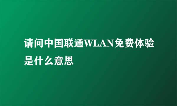 请问中国联通WLAN免费体验是什么意思