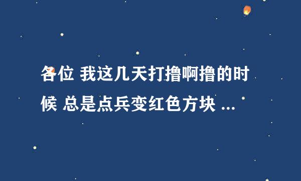 各位 我这几天打撸啊撸的时候 总是点兵变红色方块 防御塔变蓝色方块 特别烦人 卸载了重新下一个也还