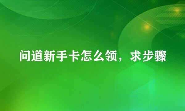 问道新手卡怎么领，求步骤