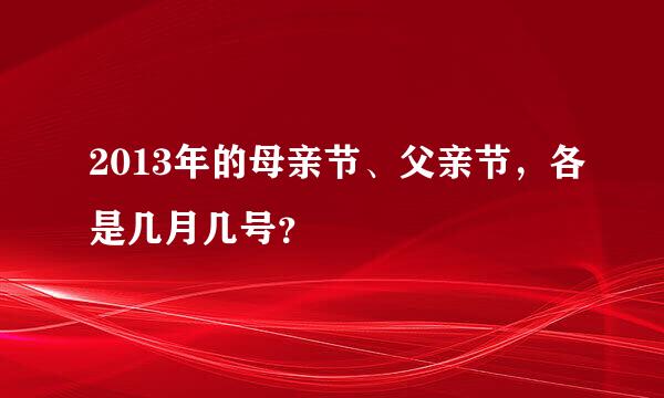 2013年的母亲节、父亲节，各是几月几号？