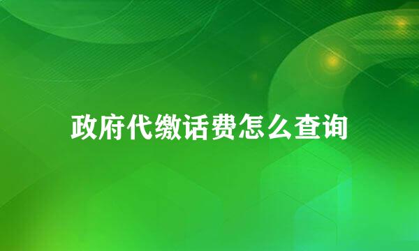 政府代缴话费怎么查询