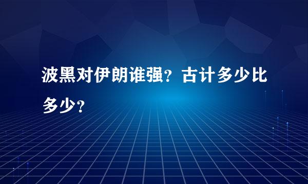 波黑对伊朗谁强？古计多少比多少？