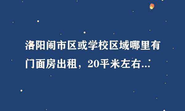 洛阳闹市区或学校区域哪里有门面房出租，20平米左右，，无转让费的