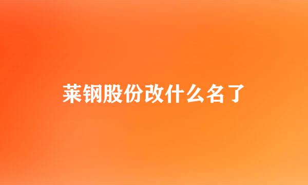 莱钢股份改什么名了