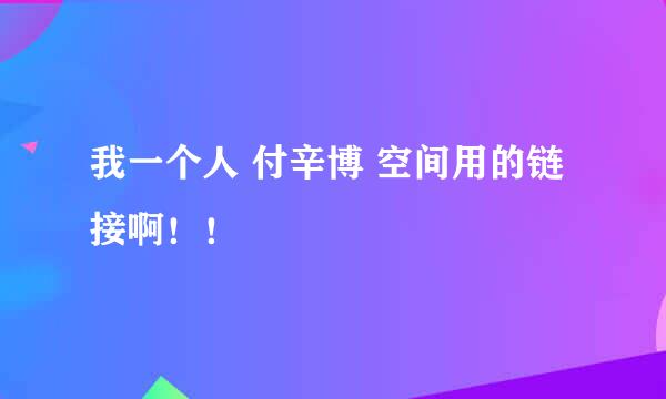 我一个人 付辛博 空间用的链接啊！！