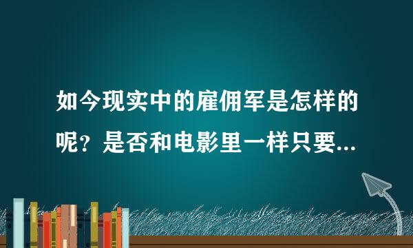 如今现实中的雇佣军是怎样的呢？是否和电影里一样只要钱多，不论好坏什么活都接吗？