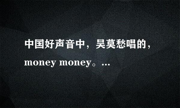 中国好声音中，吴莫愁唱的，money money。。。是什么歌啊？