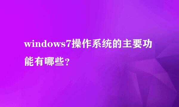 windows7操作系统的主要功能有哪些？