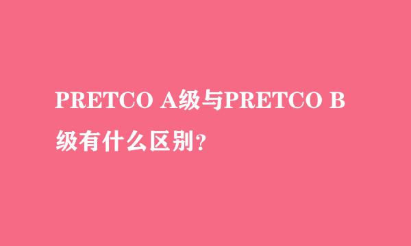 PRETCO A级与PRETCO B级有什么区别？