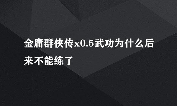 金庸群侠传x0.5武功为什么后来不能练了