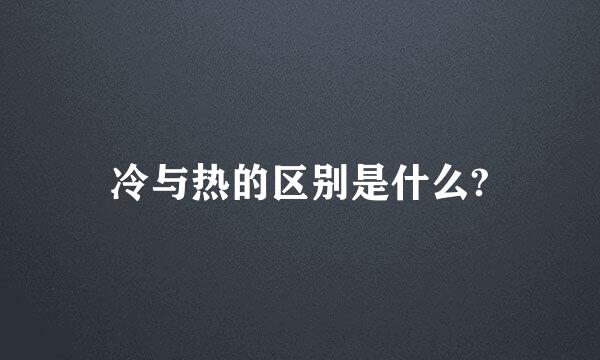 冷与热的区别是什么?