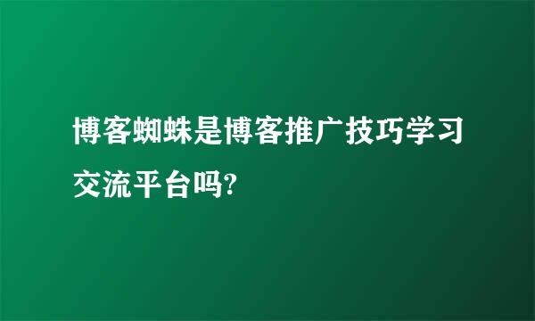 博客蜘蛛是博客推广技巧学习交流平台吗?