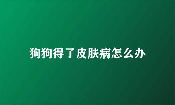 狗狗得了皮肤病怎么办