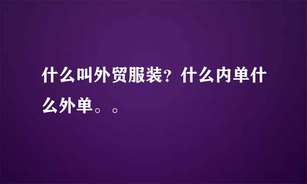 什么叫外贸服装？什么内单什么外单。。