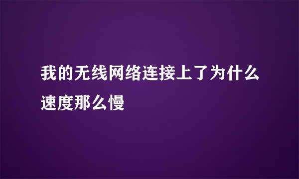 我的无线网络连接上了为什么速度那么慢