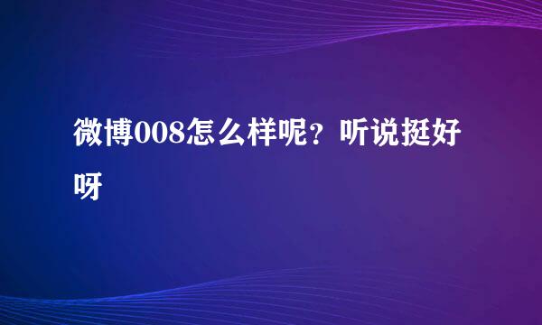 微博008怎么样呢？听说挺好呀