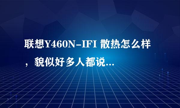 联想Y460N-IFI 散热怎么样，貌似好多人都说散热不怎么好，是不是很差劲啊，平时用的话一般监测温度是多少