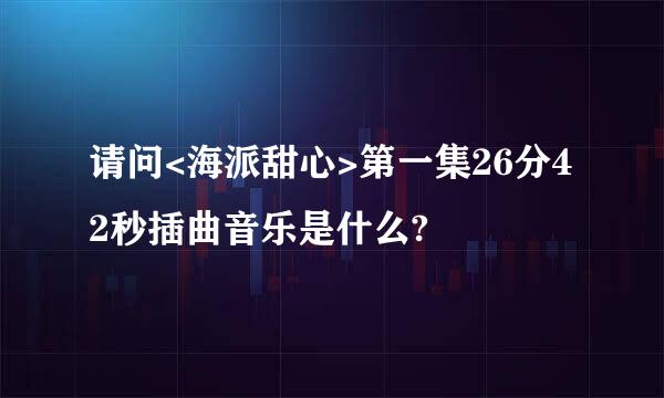 请问<海派甜心>第一集26分42秒插曲音乐是什么?