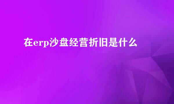 在erp沙盘经营折旧是什么