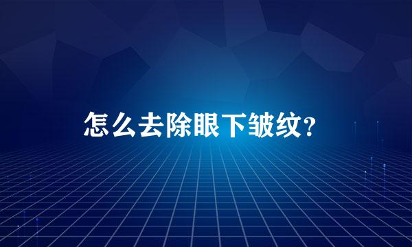 怎么去除眼下皱纹？