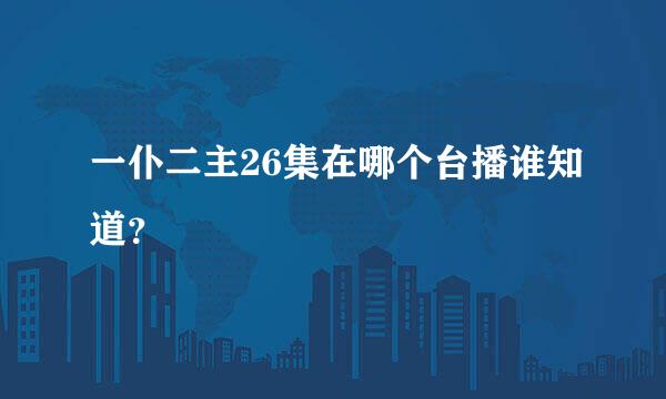 一仆二主26集在哪个台播谁知道？