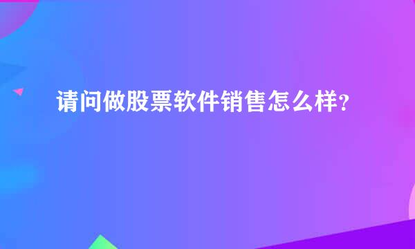 请问做股票软件销售怎么样？