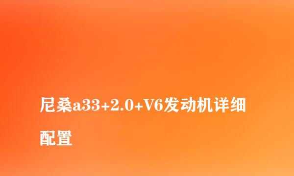 
尼桑a33+2.0+V6发动机详细配置
