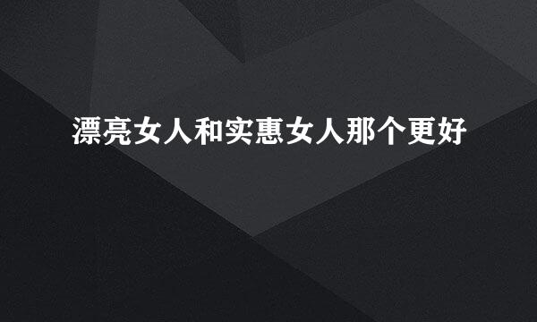 漂亮女人和实惠女人那个更好