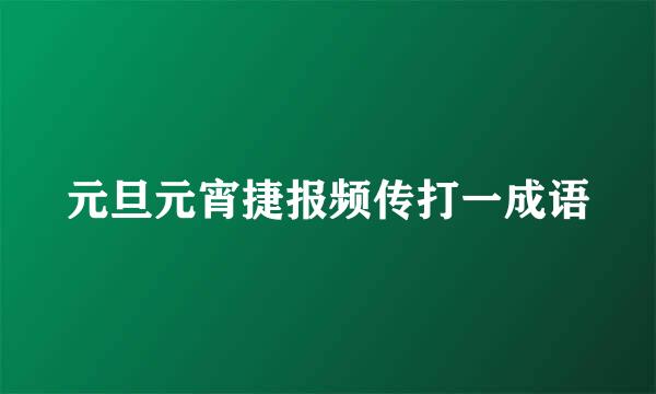 元旦元宵捷报频传打一成语