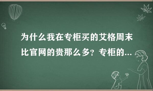 为什么我在专柜买的艾格周末比官网的贵那么多？专柜的是9折，而艾格官网的是5折，相差太多了，有谁能知道