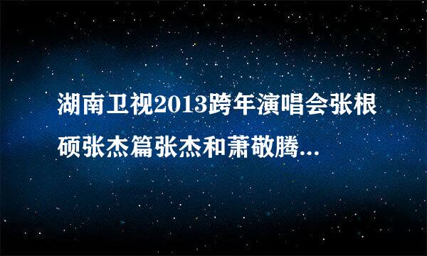 湖南卫视2013跨年演唱会张根硕张杰篇张杰和萧敬腾的那首歌叫什么名字