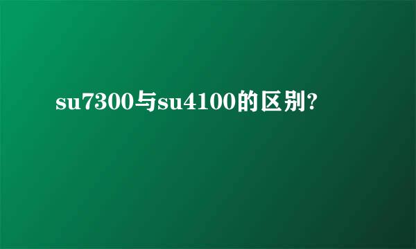 su7300与su4100的区别?