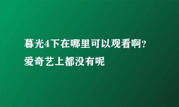 暮光4下在哪里可以观看啊？爱奇艺上都没有呢