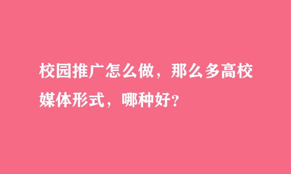 校园推广怎么做，那么多高校媒体形式，哪种好？