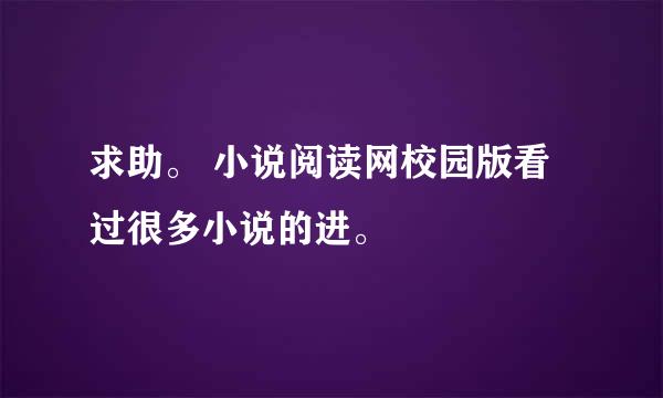 求助。 小说阅读网校园版看过很多小说的进。