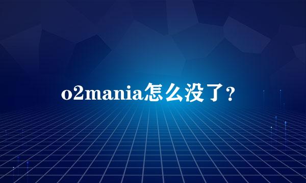 o2mania怎么没了？