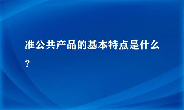 准公共产品的基本特点是什么？