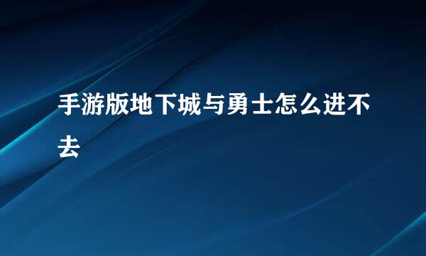 手游版地下城与勇士怎么进不去